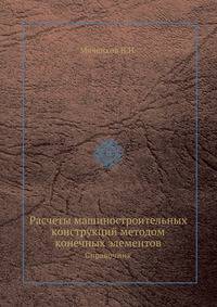 Расчеты машиностроительных конструкций методом конечных элементов