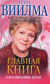 Главная книга о воспитании детей, или О том, как помочь ребенку стать счастливым