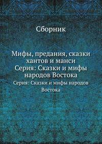 Мифы, предания, сказки хантов и манси. Серия: Сказки и мифы народов Востока