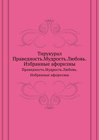 Тирукурал. Праведность.Мудрость.Любовь.Избранные афоризмы