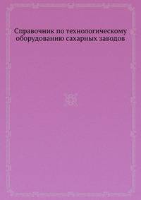 Справочник по технологическому оборудованию сахарных заводов