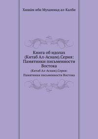 Книга об идолах. (Китаб Ал-Аснам).Серия: Памятники письменности Востока