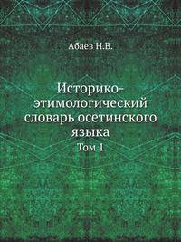 Историко-этимологический словарь осетинского языка (в 4-х томах). Том 1