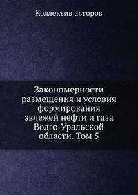 Закономерности размещения и условия формирования звлежей нефти и газа Волго-Уральской области. Том 5