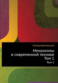 Механизмы в современной технике. Том 1