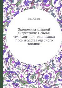 Экономика ядерной энергетики: Основы технологии и экономики производства ядерного топлива