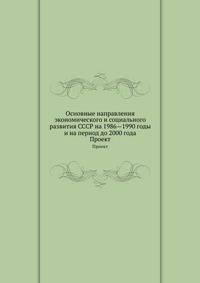 Основные направления экономического и социального развития СССР на 1986—1990 годы и на период до 2000 года. Проект