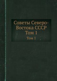 Советы Северо-Востока СССР. Том 1