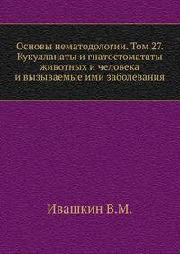 Основы нематодологии. Том 27. Кукулланаты и гнатостомататы животных и человека и вызываемые ими заболевания
