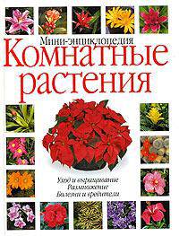 Комнатные растения: Мини-энциклопедия: Уход и выращивание; Размножение; Болезни и вредители /Пер. с итал.; Под ред. Забродиной И., Писаревой Е.
