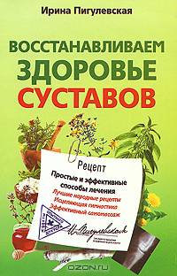 Восстанавливаем здоровье суставов. Простые и эффективные способы лечения. Сост. Пигулевская И.С.