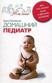 Домашний педиатр. Все, что нужно знать о детских болезнях.