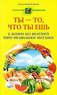 Ты - то, что ты ешь. К жизни без болезней через правильное питание