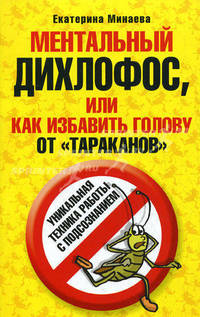 Ментальный дихлофос, или Как избавить голову от тараканов. Уникальная техника работы с подсознанием