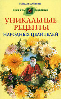 Уникальные рецепты народных целителей.