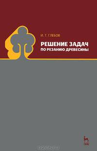 Решение задач по резанию древесины. Учебное пособие, 1-е изд.