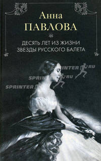 Анна Павлова. Десять лет из жизни звезды русского балета