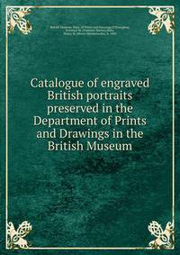Catalogue of engraved British portraits preserved in the Department of Prints and Drawings in the British Museum