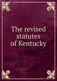The revised statutes of Kentucky