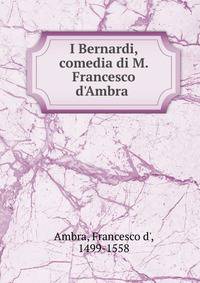 I Bernardi, comedia di M. Francesco d'Ambra