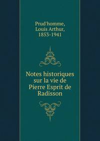 Notes historiques sur la vie de Pierre Esprit de Radisson