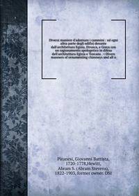 Diversi maniere d'adornare i cammini : ed ogni altra parte degli edifizj desunte dall'architettura Egizia, Etrusca, e Greca con un ragionamento apologetico in difesa dell'architettura Egizia e Toscana . = Divers manners of ornamenting chimneys and al