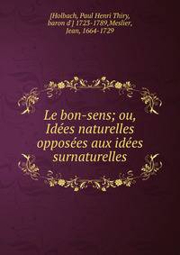 Le bon-sens; ou, Id?es naturelles oppos?es aux id?es surnaturelles