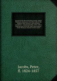 Journal of the Reverend Peter Jacobs, Indian Wesleyan missionary, from Rice Lake to the Hudson's Bay territory, and returning microform : commencing May, 1852 : with a brief account of his life, and a short history of the Wesleyan mission in that cou