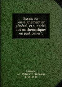 Essais sur l'enseignement en g?n?ral, et sur celui des math?matiques en particulier