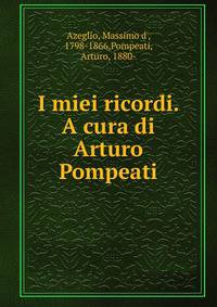 I miei ricordi. A cura di Arturo Pompeati