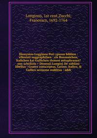 Dionysiou Logginou Peri ypsous biblion : ellenisti suggraphthen : eis Ronmaichen, Italichen kai Gallichen thonen mitaphrazen? sun scholiois = Dionysii Longini De sublimi libellus : Graece conscriptus, Latino, Italico, &amp; Gallico sermone redditus :