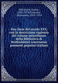 Due farse del secolo XVI; con la descrizione ragionta del volume miscellaneo della Biblioteca di Wolfenb?ttel contenente poemetti popolari italiani