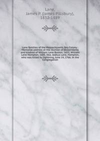 Lane families of the Massachusetts Bay Colony : Memorial address at the reunion of descendants and kindred of William Lane Boston, 1651, William Lane Hampton, 1685. Dea. Joshua Lane, Hampton, who was killed by lightning, June 14, 1766. In the Congreg