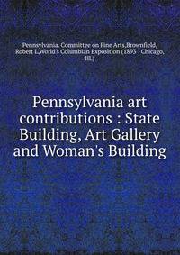 Pennsylvania art contributions : State Building, Art Gallery and Woman's Building
