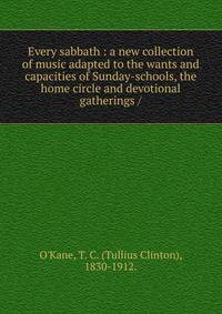 Every sabbath : a new collection of music adapted to the wants and capacities of Sunday-schools, the home circle and devotional gatherings /