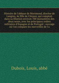 Histoire de l'abbaye de Morimond, dioc?se de Langres, 4e fille de Citeaux, qui comptait dans sa filiation environ 700 monast?res des deux sexes, avec les principaux ordres militaires d'Espagne et de Portugal : ouvrage o? l'on compare les merveilles d