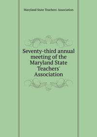 Seventy-third annual meeting of the Maryland State Teachers' Association