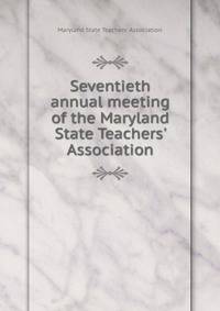 Seventieth annual meeting of the Maryland State Teachers' Association