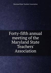 Forty-fifth annual meeting of the Maryland State Teachers' Association