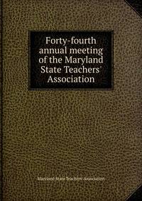 Forty-fourth annual meeting of the Maryland State Teachers' Association