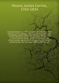 A dissertation on the process of nature in the filling up of cavities, healing of wounds, and restoring parts which have been destroyed in the human body : which obtained the prize-medal, given by the Lyceum Medicum Londinense, for the year MDCCLXXXI