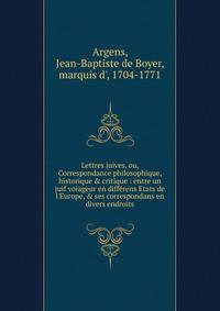 Lettres juives, ou, Correspondance philosophique, historique &amp; critique : entre un juif voiageur en diff?rens Etats de l'Europe, &amp; ses correspondans en divers endroits