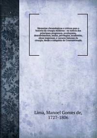 Memorias chronologicas e criticas para a historia da cirurgia moderna : ou noticia dos principaes progressos, revolu?oens, descobrimentos, seytas, privilegios, academias, obras impressas, e varoens famosos da cirurgia, desde a conquista de Constantin