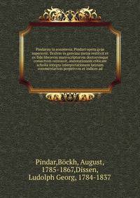 Pindarou ta sozomena. Pindari opera qvae supersvnt. Textvm in genvina metra restitvit et ex fide librorvm manvscriptorvm doctorvmque coniectvris recensvit, annotationem criticam scholia integra interpretationem latinam commentarivm perpetvvm et indic