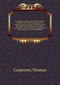 The scholar's spelling assistant microform : wherein the words are arranged on an improved plan, according to their respective principles of accentuation; in a manner calculated to familiarize the art of spelling and pronunciation, to remove difficul