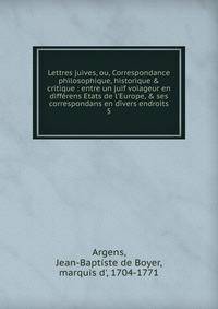 Lettres juives, ou, Correspondance philosophique, historique &amp; critique : entre un juif voiageur en diff?rens Etats de l'Europe, &amp; ses correspondans en divers endroits
