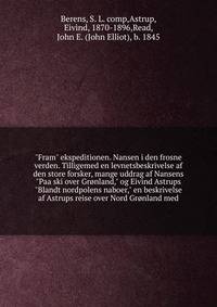 "Fram" ekspeditionen. Nansen i den frosne verden. Tilligemed en levnetsbeskrivelse af den store forsker, mange uddrag af Nansens "Paa ski over Gr?nland," og Eivind Astrups "Blandt nordpolens naboer," en beskrivelse af Astrups reise over Nord Gr?nland