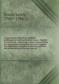 Geographical, historical, political, philosophical and mechanical essays. Number II microform : containing a letter representing the impropriety of sending forces to Virginia; the importance of taking Fontenac; and that the preservation of Oswego was
