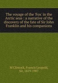 The voyage of the 'Fox' in the Arctic seas : a narrative of the discovery of the fate of Sir John Franklin and his companions