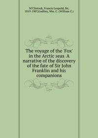The voyage of the 'Fox' in the Arctic seas. A narrative of the discovery of the fate of Sir John Franklin and his companions